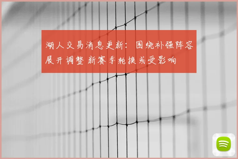湖人交易消息更新：围绕补强阵容展开调整 新赛季轮换或受影响