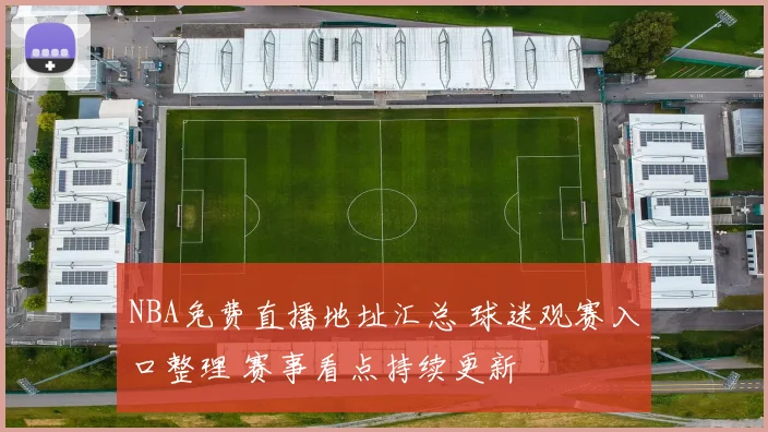 NBA免费直播地址汇总 球迷观赛入口整理 赛事看点持续更新