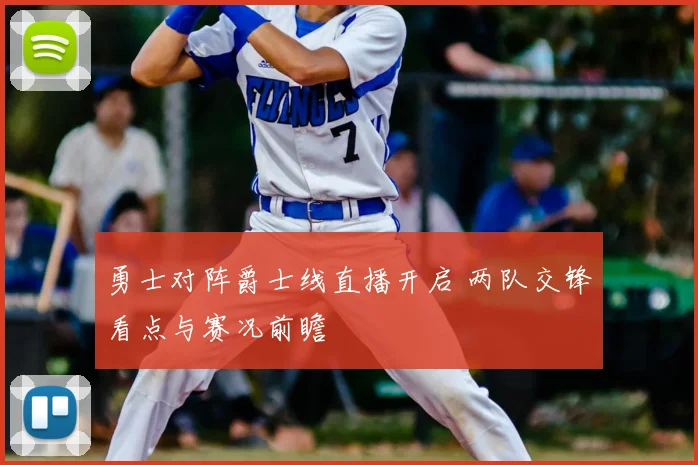 勇士对阵爵士线直播开启 两队交锋看点与赛况前瞻