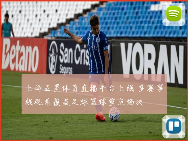 上海五星体育直播平台上线 多赛事线观看覆盖足球篮球重点场次