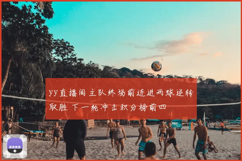 yy直播间主队终场前连进两球逆转取胜 下一轮冲击积分榜前四