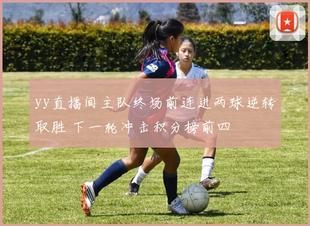 yy直播间主队终场前连进两球逆转取胜 下一轮冲击积分榜前四