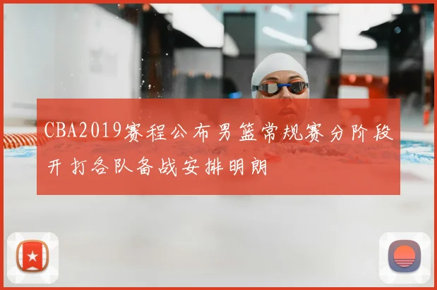 CBA2019赛程公布男篮常规赛分阶段开打各队备战安排明朗