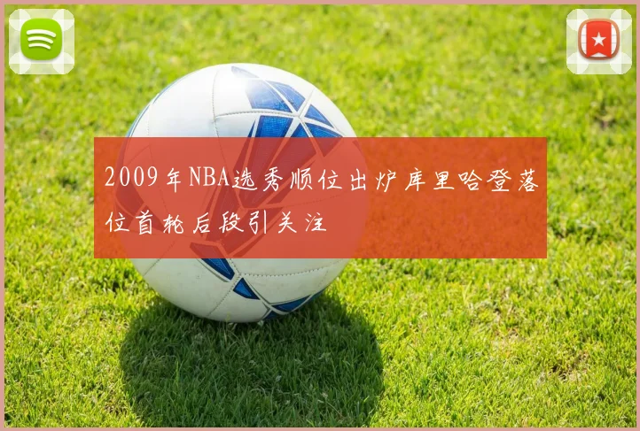 2009年NBA选秀顺位出炉库里哈登落位首轮后段引关注