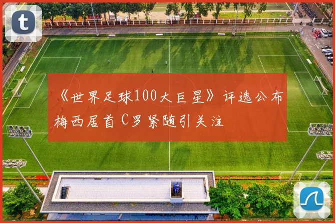 《世界足球100大巨星》评选公布 梅西居首 C罗紧随引关注