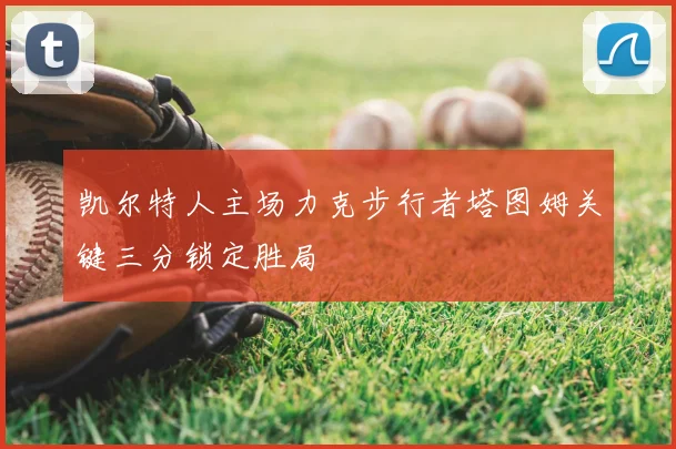凯尔特人主场力克步行者塔图姆关键三分锁定胜局