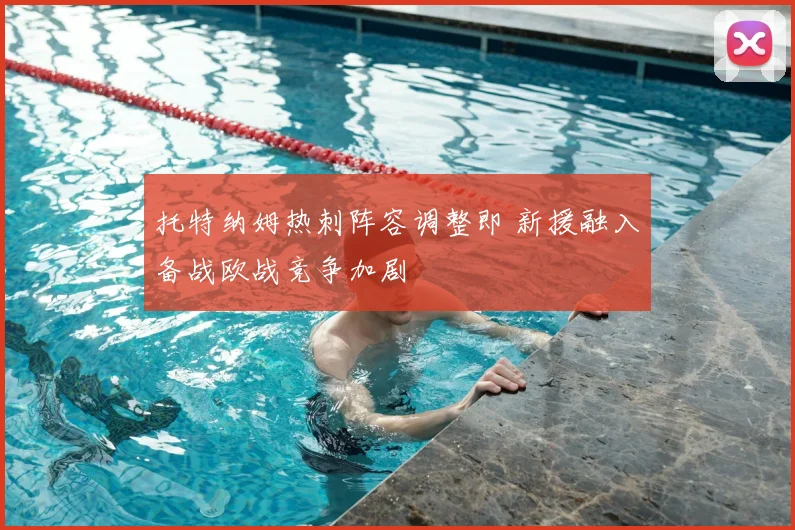 托特纳姆热刺阵容调整即 新援融入备战欧战竞争加剧