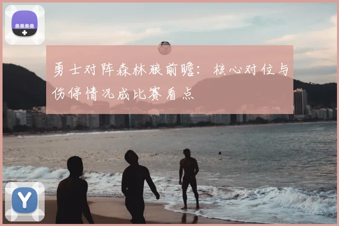 勇士对阵森林狼前瞻：核心对位与伤停情况成比赛看点