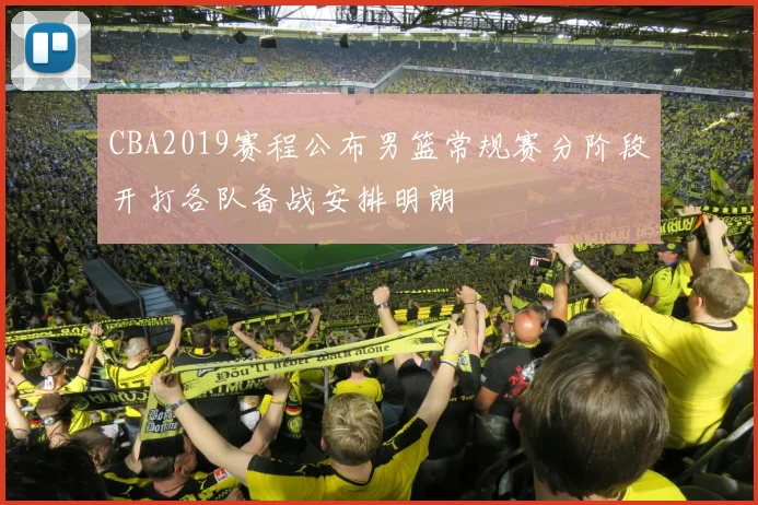 CBA2019赛程公布男篮常规赛分阶段开打各队备战安排明朗