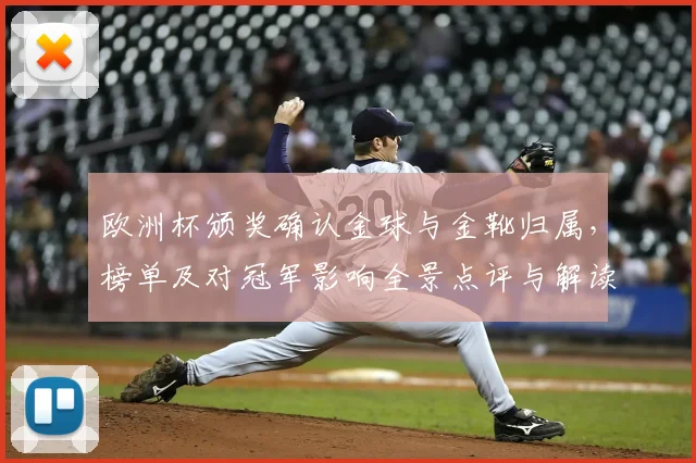 欧洲杯颁奖确认金球与金靴归属，榜单及对冠军影响全景点评与解读