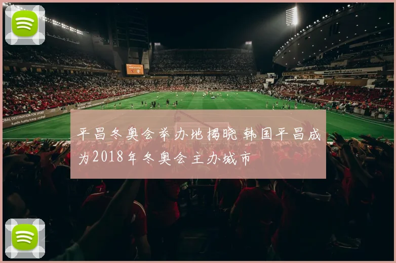 平昌冬奥会举办地揭晓 韩国平昌成为2018年冬奥会主办城市