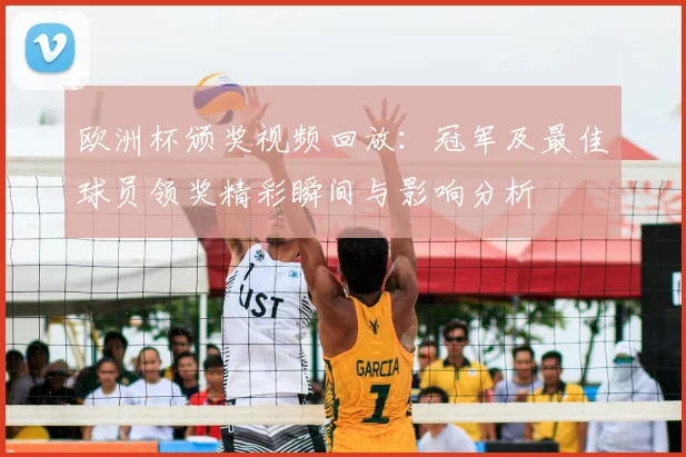 欧洲杯颁奖视频回放：冠军及最佳球员领奖精彩瞬间与影响分析