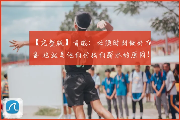 【完整版】肯威：必须时刻做好准备 这就是他们付我们薪水的原因!