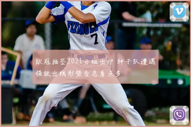 欧冠抽签2021分组出炉 种子队遭遇强敌出线形势告急看点多