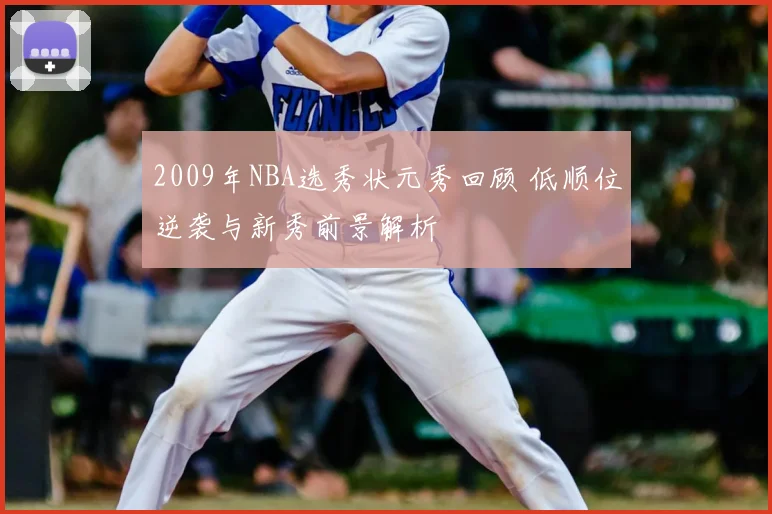 2009年NBA选秀状元秀回顾 低顺位逆袭与新秀前景解析