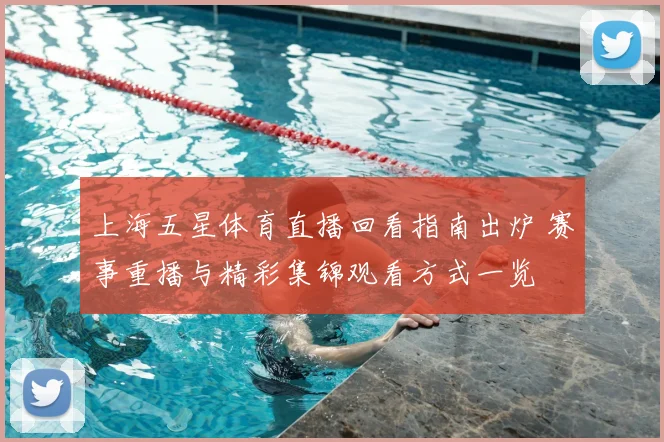 上海五星体育直播回看指南出炉 赛事重播与精彩集锦观看方式一览
