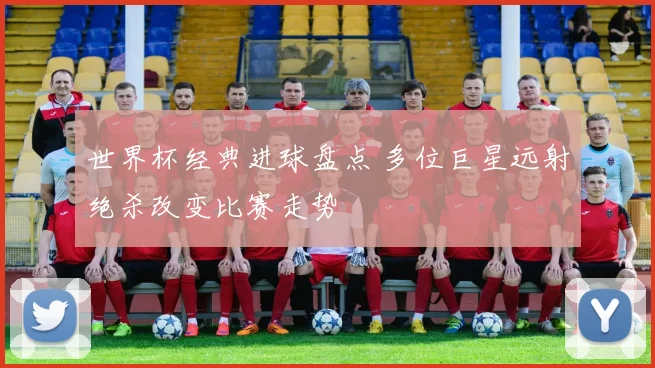 世界杯经典进球盘点 多位巨星远射绝杀改变比赛走势