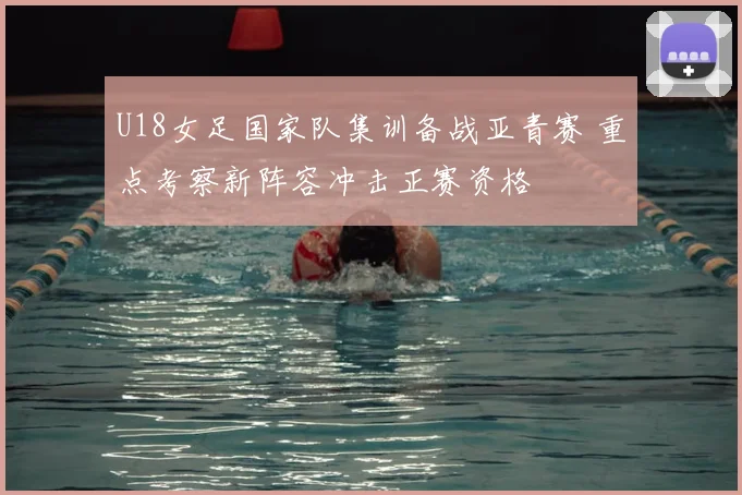 U18女足国家队集训备战亚青赛 重点考察新阵容冲击正赛资格