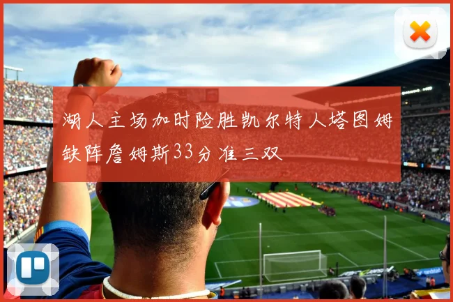 湖人主场加时险胜凯尔特人塔图姆缺阵詹姆斯33分准三双