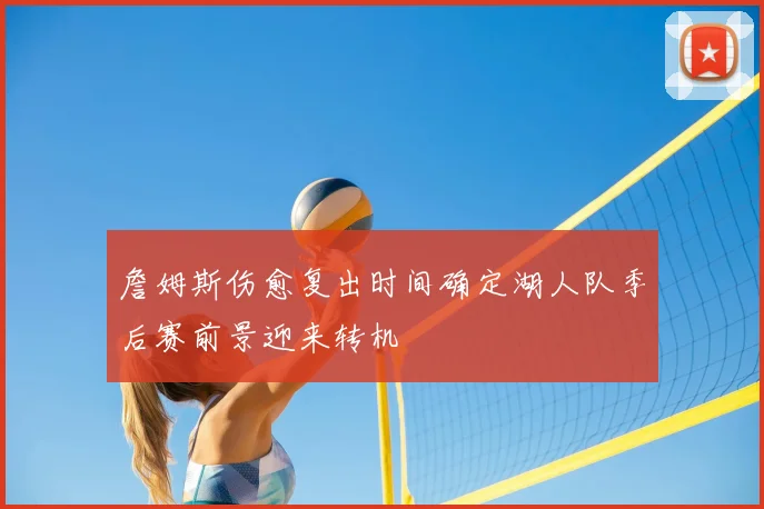 詹姆斯伤愈复出时间确定湖人队季后赛前景迎来转机