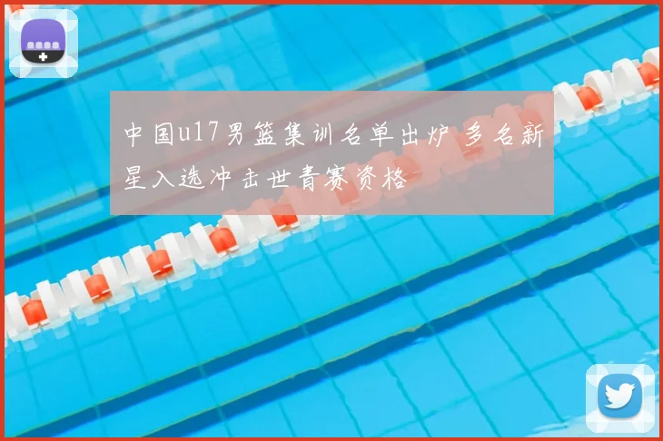 中国u17男篮集训名单出炉 多名新星入选冲击世青赛资格