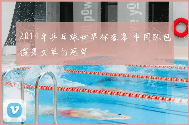 2014年乒乓球世界杯落幕 中国队包揽男女单打冠军
