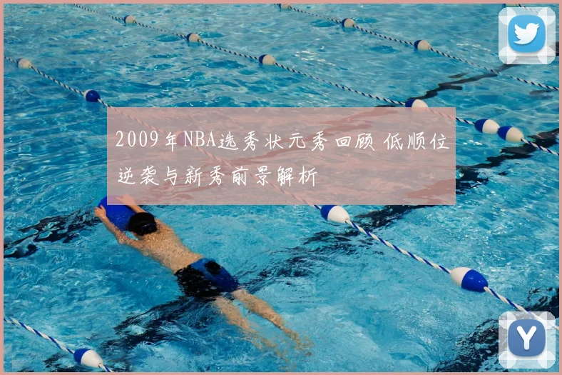 2009年NBA选秀状元秀回顾 低顺位逆袭与新秀前景解析