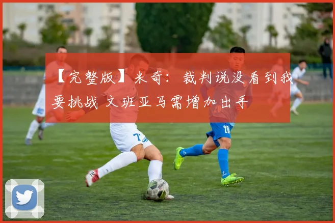 【完整版】米奇：裁判说没看到我要挑战 文班亚马需增加出手