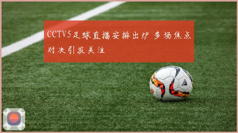 CCTV5足球直播安排出炉 多场焦点对决引发关注