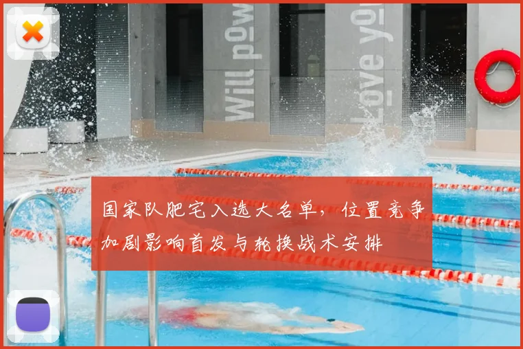 国家队肥宅入选大名单，位置竞争加剧影响首发与轮换战术安排