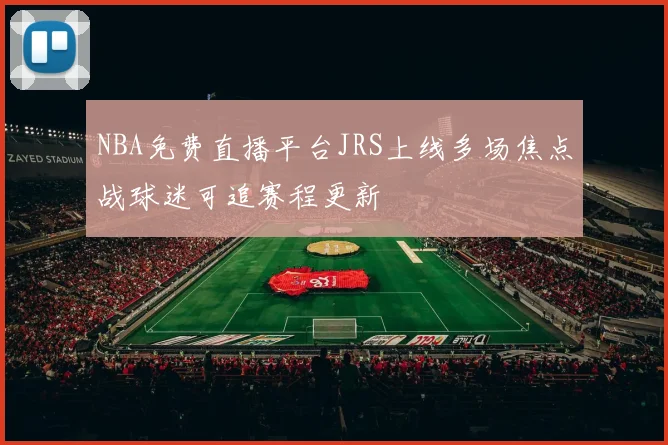 NBA免费直播平台JRS上线多场焦点战球迷可追赛程更新