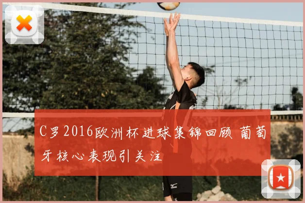 C罗2016欧洲杯进球集锦回顾 葡萄牙核心表现引关注