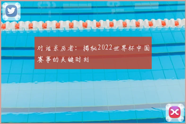 对话亲历者：揭秘2022世界杯中国赛事的关键时刻