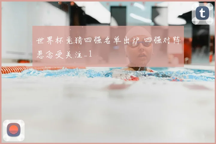 世界杯竞猜四强名单出炉 四强对阵悬念受关注_1