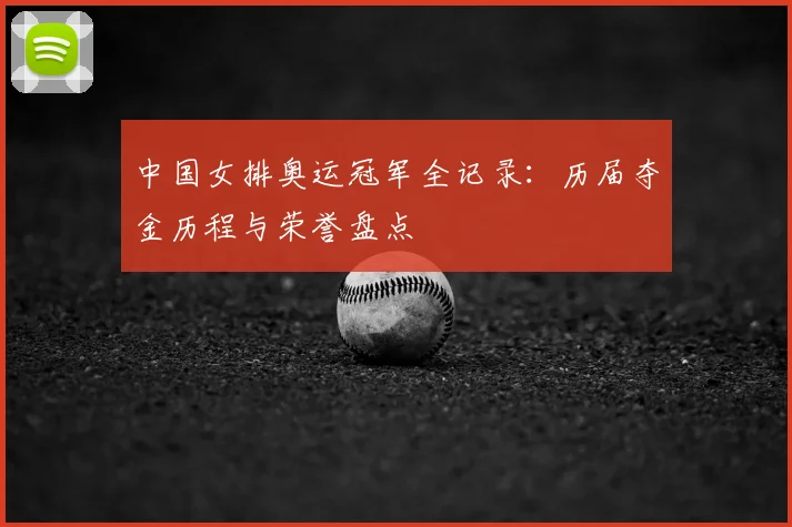 中国女排奥运冠军全记录:历届夺金历程与荣誉盘点