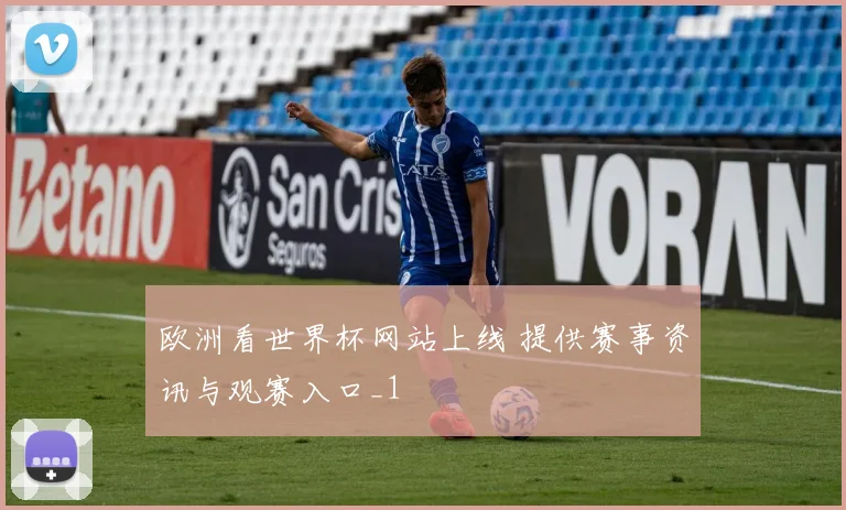 欧洲看世界杯网站上线 提供赛事资讯与观赛入口_1